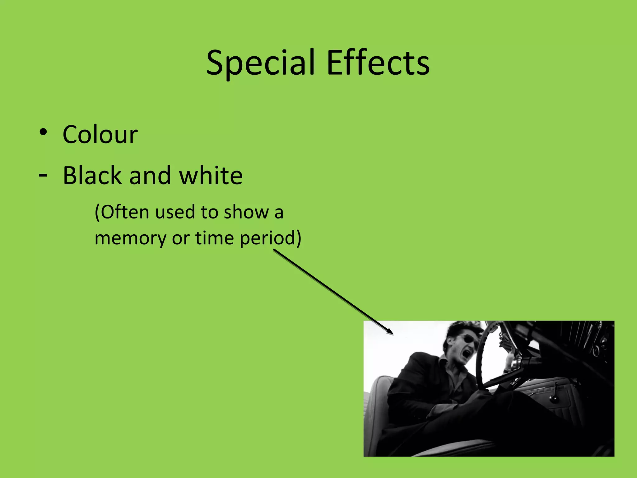 Special Effects
• Colour
- Black and white
    (Often used to show a
    memory or time period)
 