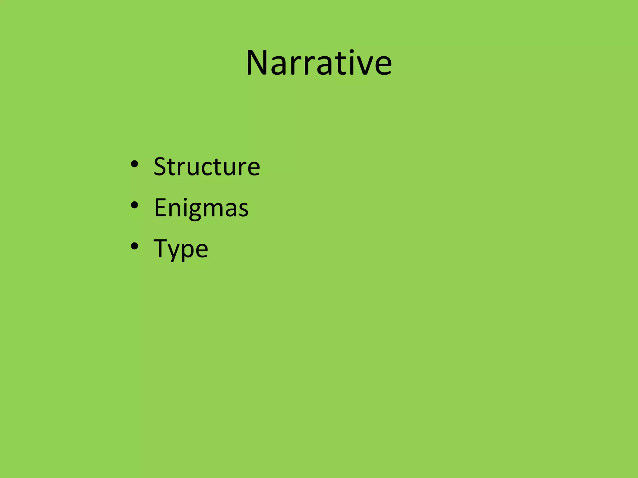 Narrative

• Structure
• Enigmas
• Type
 