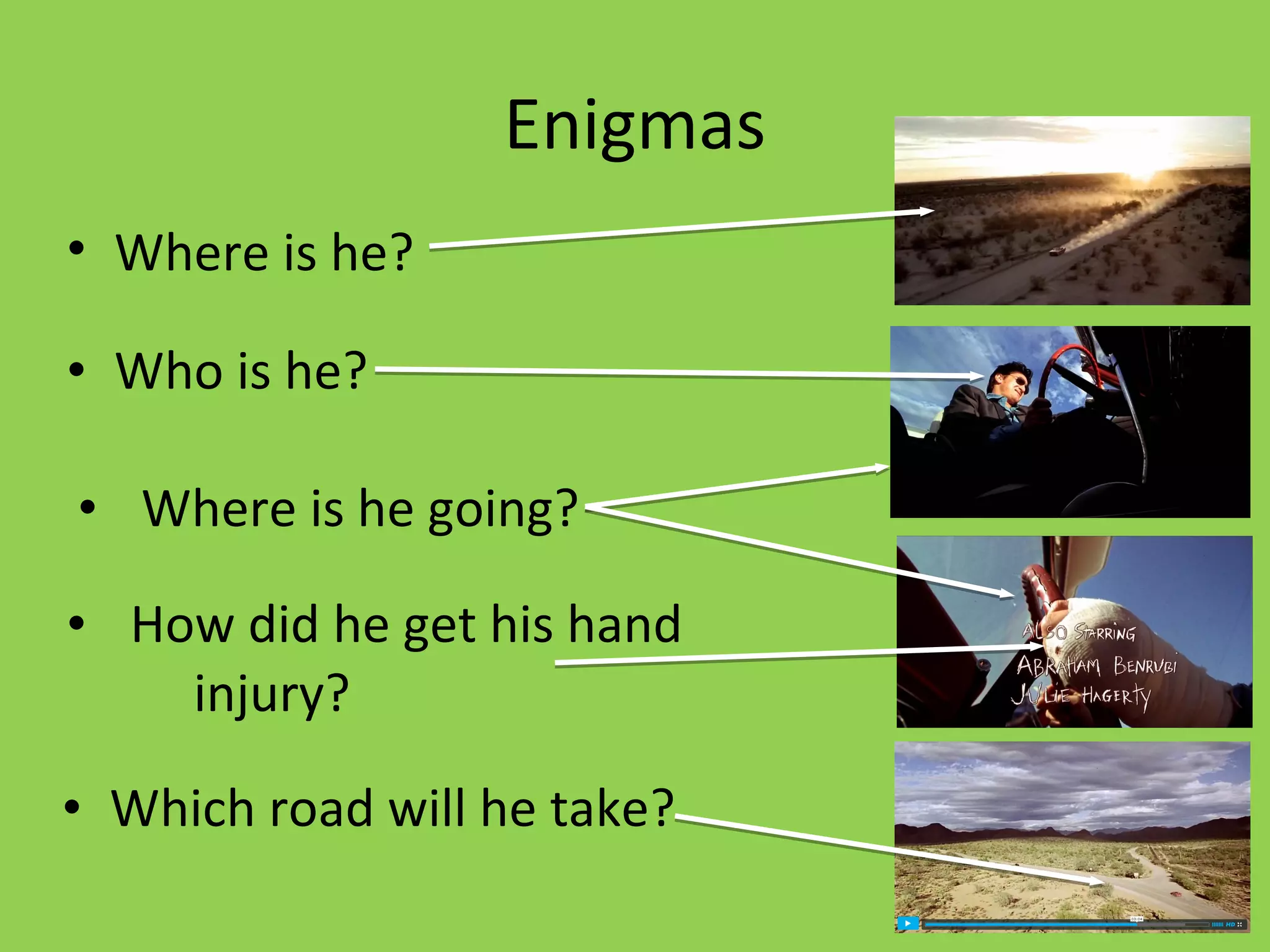 Enigmas
• Where is he?

• Who is he?

• Where is he going?

• How did he get his hand
    injury?

• Which road will he take?
 
