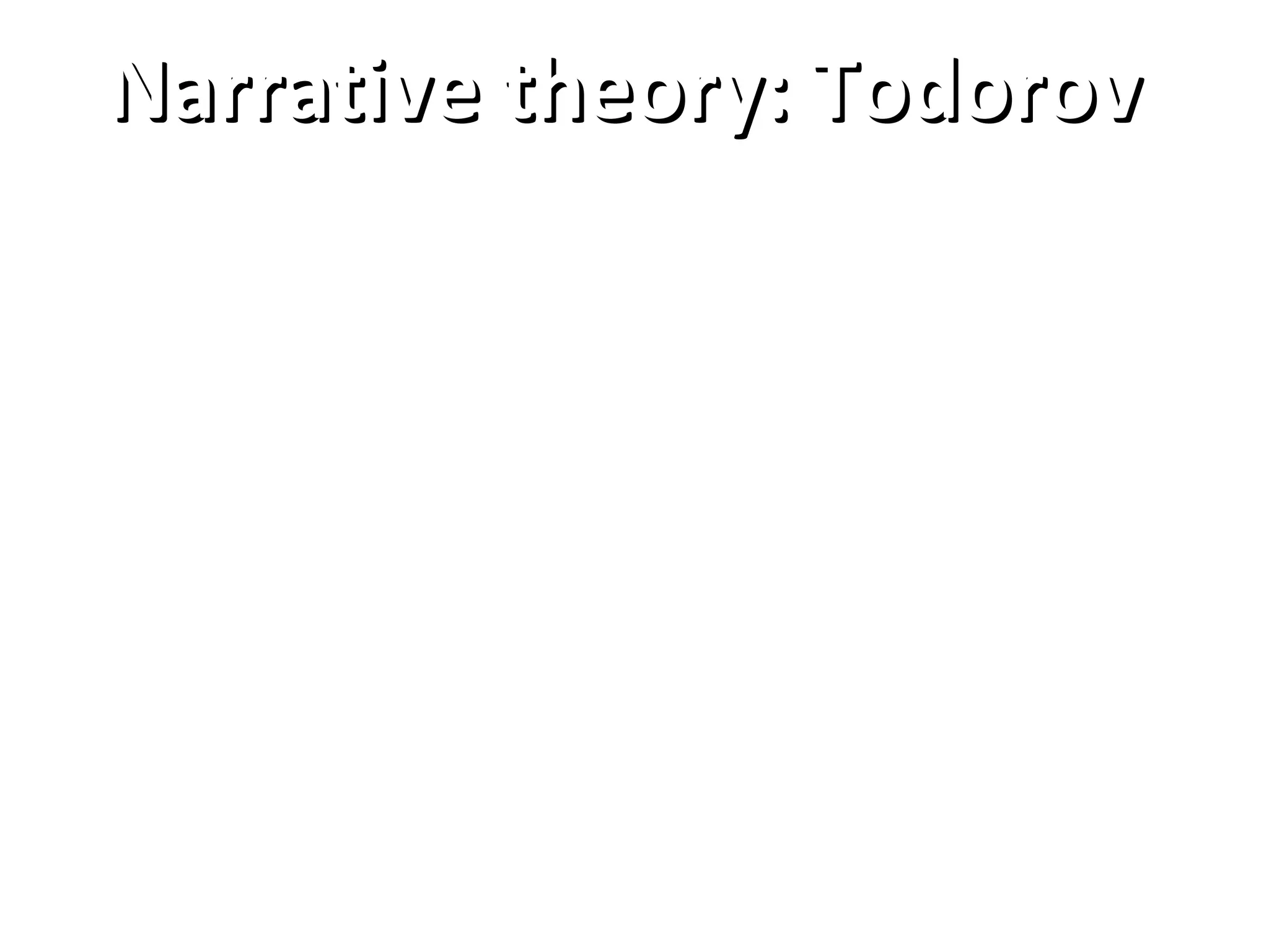 Narrative theory: Todorov
Includes:
• Equilibrium
• Disequilibrium
• Recognition of disequilibrium
• Attempt to repair damage
• New equilibrium
 