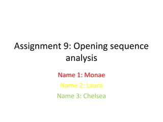 Assignment 9: Opening sequence
           analysis
         Name 1: Monae
          Name 2: Laura
         Name 3: Chelsea
 
