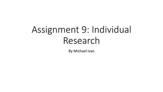 Assignment 9: Individual
Research
By Michael Ivan
 