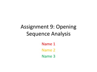 Assignment 9: Opening
  Sequence Analysis
       Name 1
       Name 2
       Name 3
 