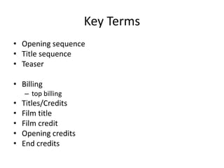 Key Terms
• Opening sequence
• Title sequence
• Teaser

• Billing
    – top billing
•   Titles/Credits
•   Film title
•   Film credit
•   Opening credits
•   End credits
 