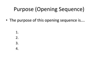 Purpose (Opening Sequence)
• The purpose of this opening sequence is….

     1.
     2.
     3.
     4.
 