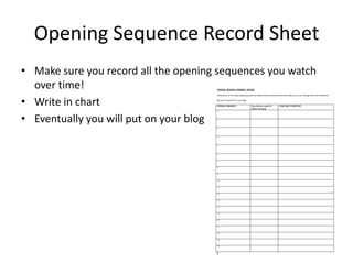 Opening Sequence Record Sheet
• Make sure you record all the opening sequences you watch
  over time!
• Write in chart
• Eventually you will put on your blog
 
