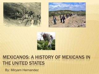 Mexicanos: a history of mexicans in the united states By: Miryam Hernandez 