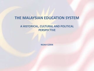 THE MALAYSIAN EDUCATION SYSTEM
A HISTORICAL, CULTURAL AND POLITICAL
PERSPECTIVE
NOAH EZRIN
 