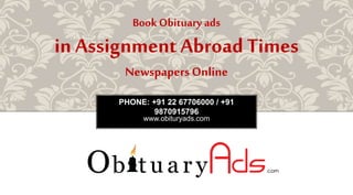 PHONE: +91 22 67706000 / +91
9870915796
www.obituryads.com
BookObituary ads
in Assignment Abroad Times
NewspapersOnline
 