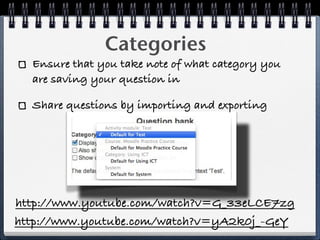 Categories
  Ensure that you take note of what category you
  are saving your question in

  Share questions by importing and exporting




http://www.youtube.com/watch?v=G_33eLCE7zg
http://www.youtube.com/watch?v=yA2k0j_-GeY
 