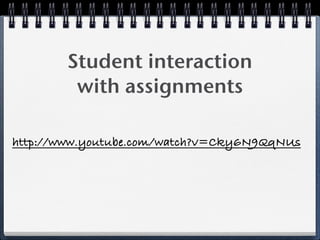 Student interaction
         with assignments

http://www.youtube.com/watch?v=Cky6N9QqNUs
 