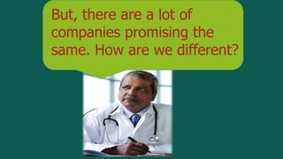 But, there are a lot of
companies promising the
same. How are we different?
 