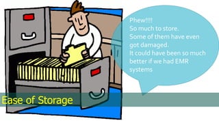 Phew!!!!
So much to store.
Some of them have even
got damaged.
It could have been so much
better if we had EMR
systems
Ease of Storage
 