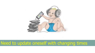 Need to update oneself with changing times
 