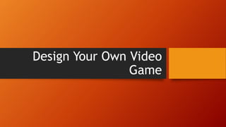 Design Your Own Video
Game
 