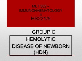 HEMOLYTIC
DISEASE OF NEWBORN
(HDN)
GROUP C
HS221/5
MLT 502 –
IMMUNOHAEMATOLOGY
II
 
