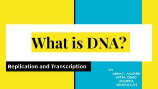 What is DNA?
Replication and Transcription
 