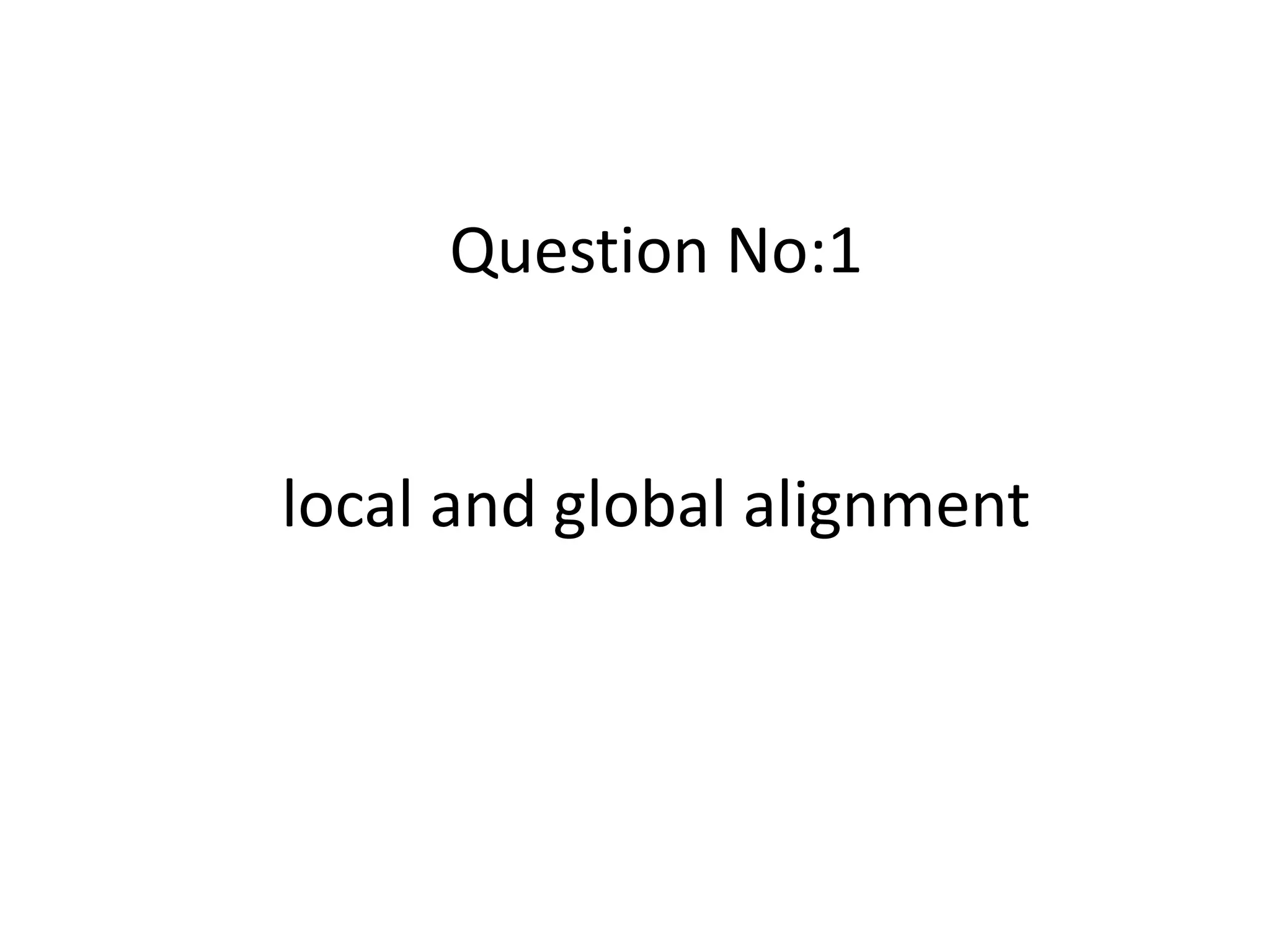 Question No:1
local and global alignment
 