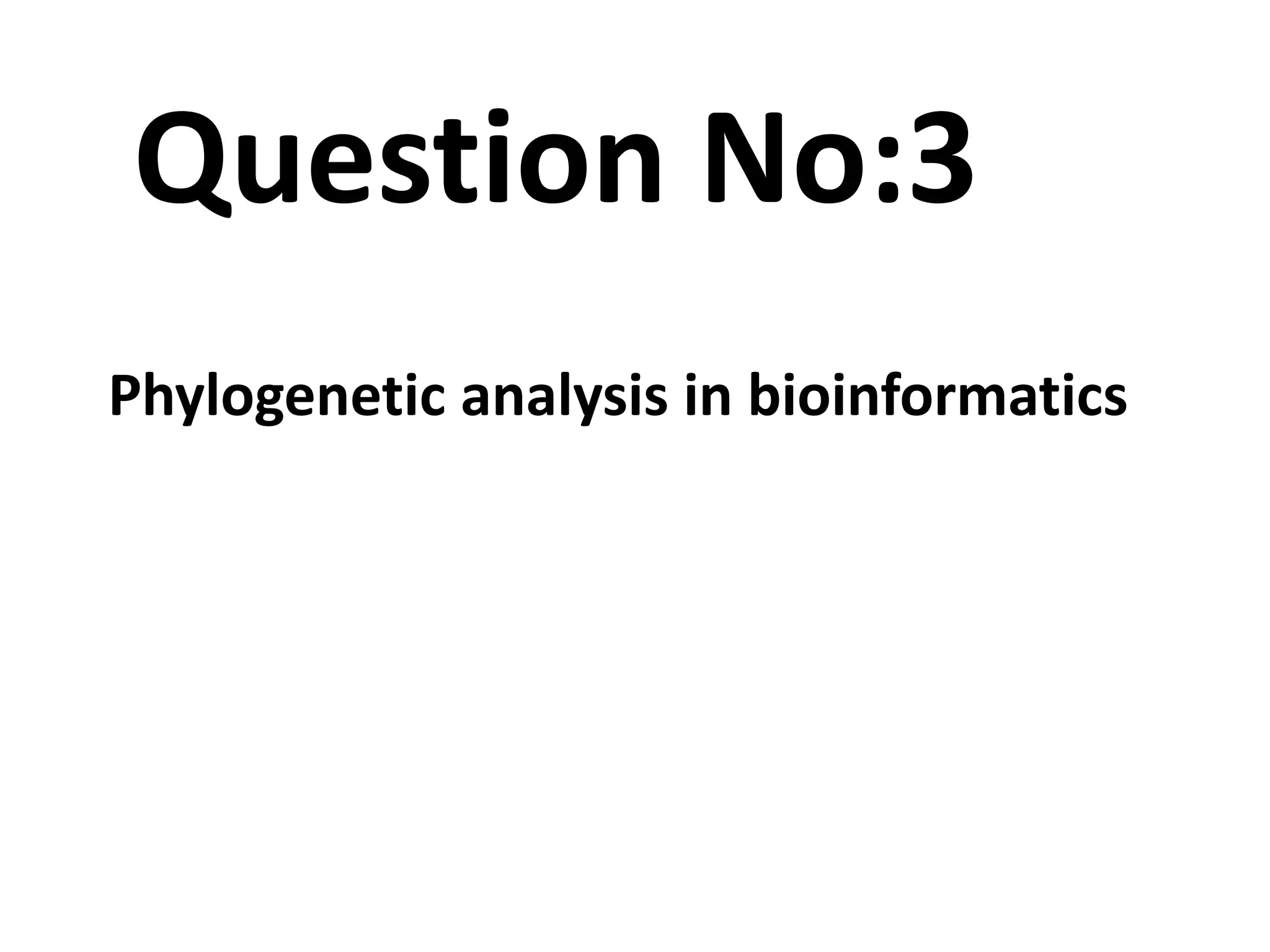 Question No:3
Phylogenetic analysis in bioinformatics
 