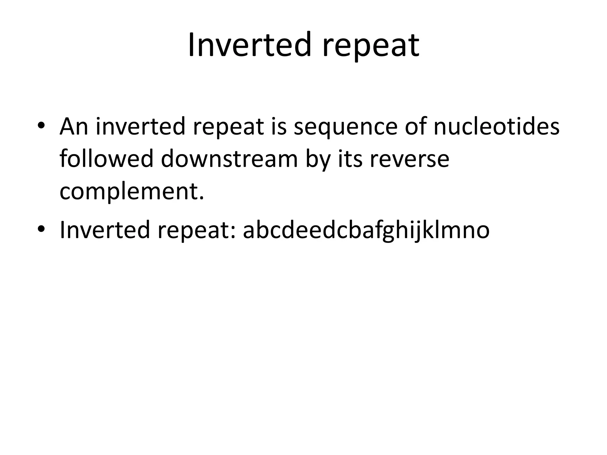 Inverted repeat
• An inverted repeat is sequence of nucleotides
followed downstream by its reverse
complement.
• Inverted repeat: abcdeedcbafghijklmno
 