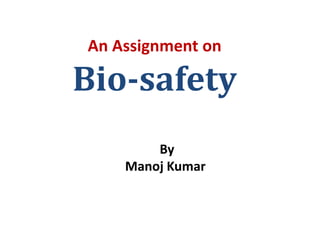 An Assignment on
Bio-safety
By
Manoj Kumar
 