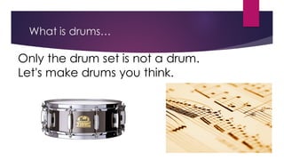 What is drums…
Only the drum set is not a drum.
Let's make drums you think.
 