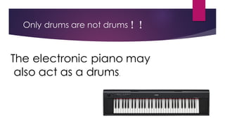 Only drums are not drums！！
The electronic piano may
also act as a drums.
 