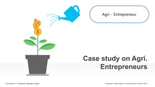 Case study on Agri.
Entrepreneurs
Submitted to: Dr Mahesh Mahadeo Kadam Prepared: Hadia Naime enrollment No: A1403118011
Agri - Entrepreneur
 