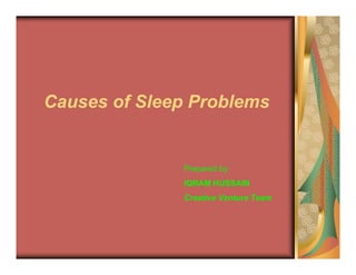 Causes of Sleep Problems


              Prepared by
              IQRAM HUSSAIN
              Creative Venture Team
 