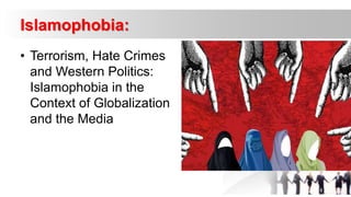 Islamophobia:
• Terrorism, Hate Crimes
and Western Politics:
Islamophobia in the
Context of Globalization
and the Media
 