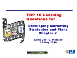 TOP 10 Learning Questions for Developing Marketing Strategies and Plans Chapter 2  Allan Joel G. Morales 22 May 2010 