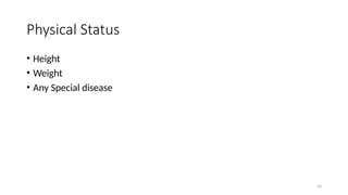 10
Physical Status
• Height
• Weight
• Any Special disease
 