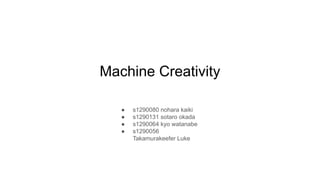 Machine Creativity
● s1290080 nohara kaiki
● s1290131 sotaro okada
● s1290064 kyo watanabe
● s1290056
Takamurakeefer Luke
 