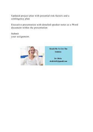Updated project plan with potential risk factors and a
contingency plan
Executive presentation with detailed speaker notes as a Word
document within the presentation
Submit
your assignment.
 