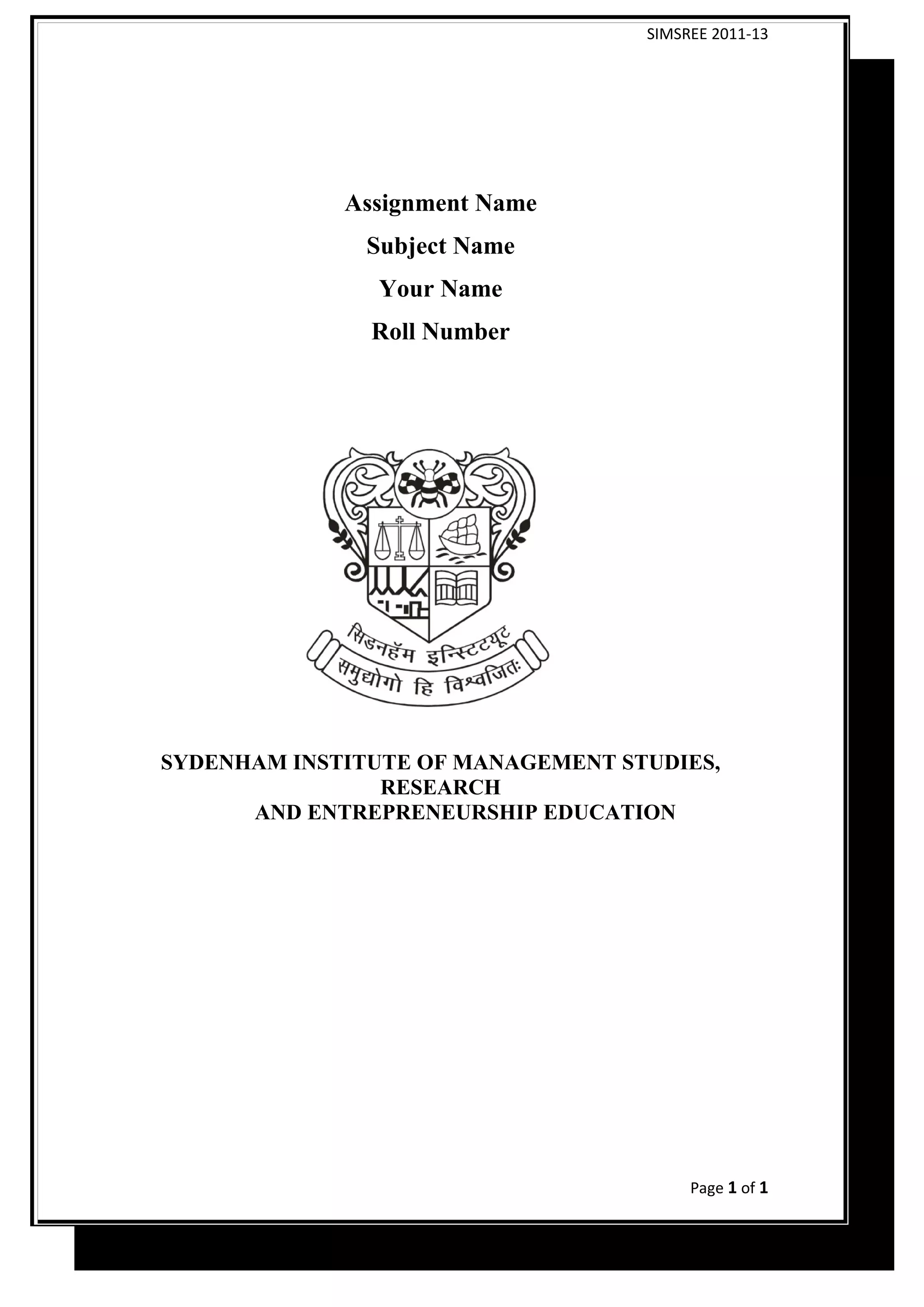 SIMSREE 2011-13
Assignment Name
Subject Name
Your Name
Roll Number
SYDENHAM INSTITUTE OF MANAGEMENT STUDIES,
RESEARCH
AND ENTREPRENEURSHIP EDUCATION
Page 1 of 1