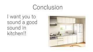 Conclusion
I want you to
sound a good
sound in
kitchen!!
 
