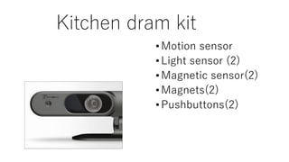 Kitchen dram kit
•Motion sensor
•Light sensor (2)
•Magnetic sensor(2)
•Magnets(2)
•Pushbuttons(2)
 