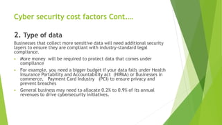 Cyber security cost factors Cont.…
2. Type of data
Businesses that collect more sensitive data will need additional securi...