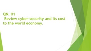 QN. 01
Review cyber-security and its cost
to the world economy.
 