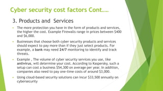 Cyber security cost factors Cont.…
3. Products and Services
 The more protection you have in the form of products and ser...