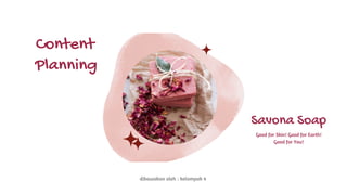 Content
dibawakan oleh : kelompok 4
Planning
Savona Soap
Good for Skin! Good for Earth!
Good for You!
 
