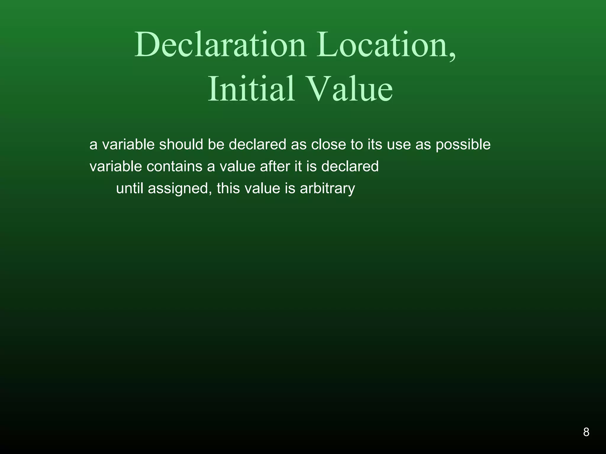 Declaration Location,
Initial Value
a variable should be declared as close to its use as possible
variable contains a value after it is declared
until assigned, this value is arbitrary
8
 