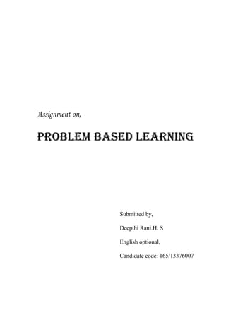 Assignment on, 
PROBLEM BASED LEARNING 
Submitted by, 
Deepthi Rani.H. S 
English optional, 
Candidate code: 165/13376007 
 