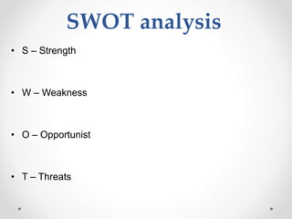 SWOT analysis
• S – Strength
• W – Weakness
• O – Opportunist
• T – Threats
 