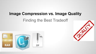 Image Compression vs. Image Quality
Finding the Best Tradeoff
 