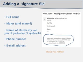 • Full name
• Major (and minor?)
• Name of University and
year of graduation (if applicable)
• Phone number
• E-mail address
Thank you Arthur!
Adding a ‘signature file’
 