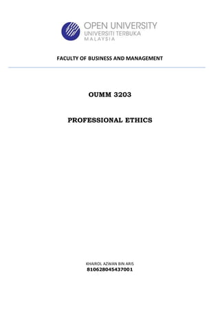 FACULTY OF BUSINESS AND MANAGEMENT
OUMM 3203
PROFESSIONAL ETHICS
KHAIROL AZWAN BIN ARIS
810628045437001
 