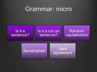 Grammar: micro
Is it a
sentence?
Is it a run on
sentence?
Random
capitalisation
Apostrophes
Verb
agreement
 