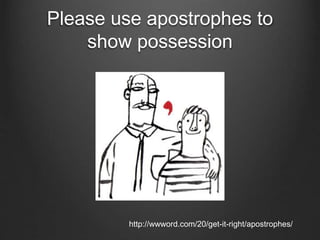 Please use apostrophes to
show possession
http://wwword.com/20/get-it-right/apostrophes/
 