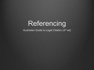 Referencing
Australian Guide to Legal Citation (3rd ed)
 